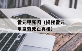 霍元甲死因（揭秘霍元甲离奇死亡真相）