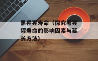黑猩猩寿命（探究黑猩猩寿命的影响因素与延长方法）