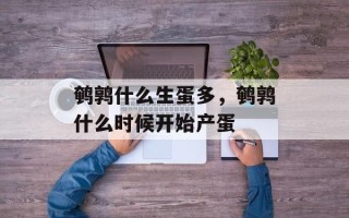 鹌鹑什么生蛋多，鹌鹑什么时候开始产蛋