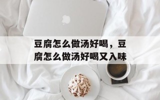 豆腐怎么做汤好喝，豆腐怎么做汤好喝又入味