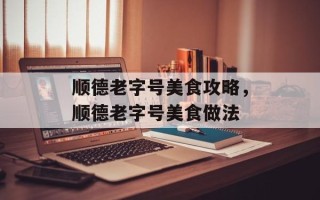 顺德老字号美食攻略，顺德老字号美食做法