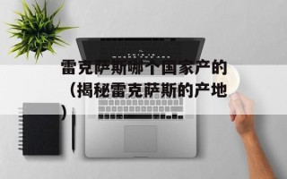 雷克萨斯哪个国家产的（揭秘雷克萨斯的产地）