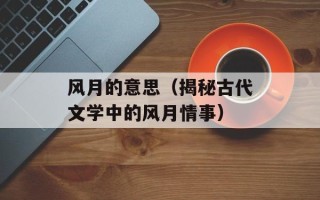 风月的意思（揭秘古代文学中的风月情事）