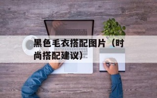 黑色毛衣搭配图片（时尚搭配建议）