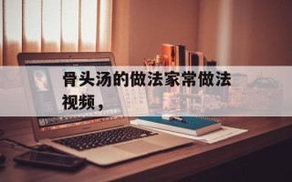 骨头汤的做法家常做法视频，