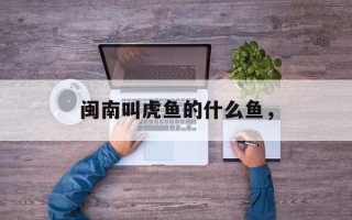 闽南叫虎鱼的什么鱼，