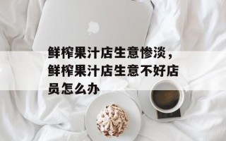 鲜榨果汁店生意惨淡，鲜榨果汁店生意不好店员怎么办