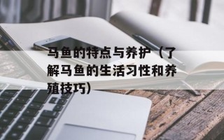 马鱼的特点与养护（了解马鱼的生活习性和养殖技巧）