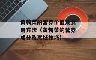 黄鹌菜的营养价值及食用方法（黄鹌菜的营养成分及烹饪技巧）