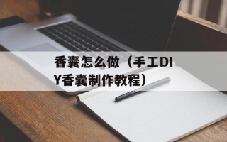 香囊怎么做（手工DIY香囊制作教程）