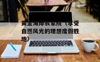 黄金海岸农家院（享受自然风光的理想度假胜地）