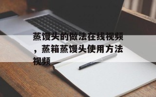 蒸馒头的做法在线视频，蒸箱蒸馒头使用方法视频