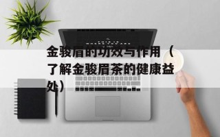 金骏眉的功效与作用（了解金骏眉茶的健康益处）