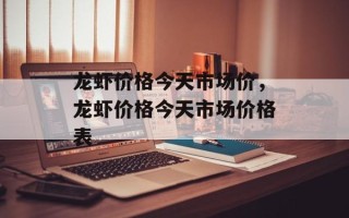 龙虾价格今天市场价，龙虾价格今天市场价格表