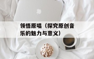 领悟原唱（探究原创音乐的魅力与意义）
