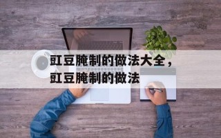 豇豆腌制的做法大全，豇豆腌制的做法