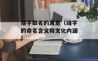 靖字取名的寓意（靖字的命名含义和文化内涵）