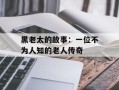 黑老太的故事：一位不为人知的老人传奇
