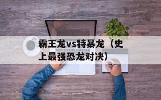 霸王龙vs特暴龙（史上最强恐龙对决）