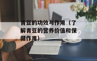 青豆的功效与作用（了解青豆的营养价值和保健作用）