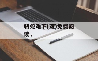 骑蛇难下(双)免费阅读，