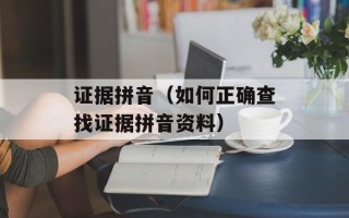 证据拼音（如何正确查找证据拼音资料）