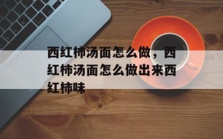 西红柿汤面怎么做，西红柿汤面怎么做出来西红柿味