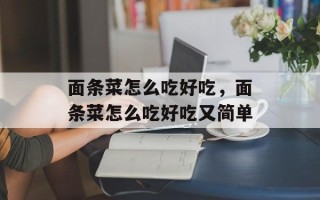 面条菜怎么吃好吃，面条菜怎么吃好吃又简单