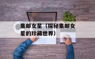 集邮女星（探秘集邮女星的珍藏世界）