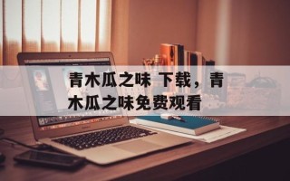 青木瓜之味 下载，青木瓜之味免费观看