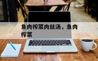 鱼肉榨菜肉丝汤，鱼肉榨菜