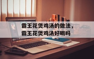 霸王花煲鸡汤的做法，霸王花煲鸡汤好喝吗