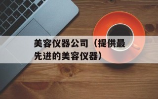 美容仪器公司（提供最先进的美容仪器）