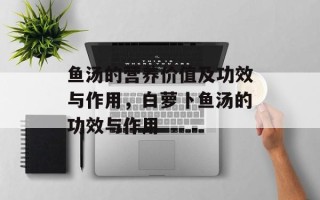 鱼汤的营养价值及功效与作用，白萝卜鱼汤的功效与作用