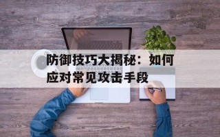 防御技巧大揭秘：如何应对常见攻击手段