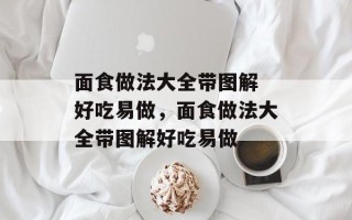 面食做法大全带图解 好吃易做，面食做法大全带图解好吃易做