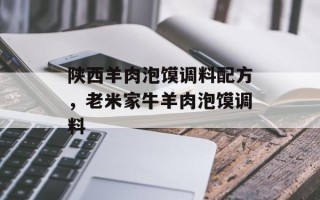陕西羊肉泡馍调料配方，老米家牛羊肉泡馍调料