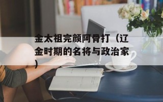 金太祖完颜阿骨打（辽金时期的名将与政治家）