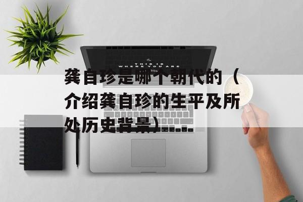 龚自珍是哪个朝代的（介绍龚自珍的生平及所处历史背景）-第1张图片-