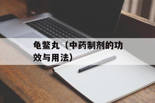 龟鳖丸（中药制剂的功效与用法）-第1张图片-