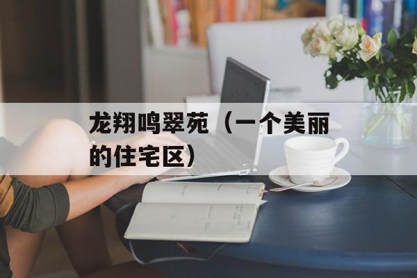 龙翔鸣翠苑（一个美丽的住宅区）-第1张图片-