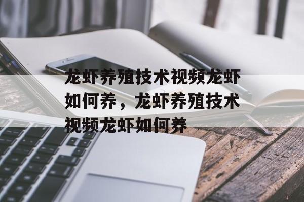 龙虾养殖技术视频龙虾如何养，龙虾养殖技术视频龙虾如何养-第1张图片-