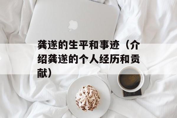 龚遂的生平和事迹（介绍龚遂的个人经历和贡献）-第1张图片-