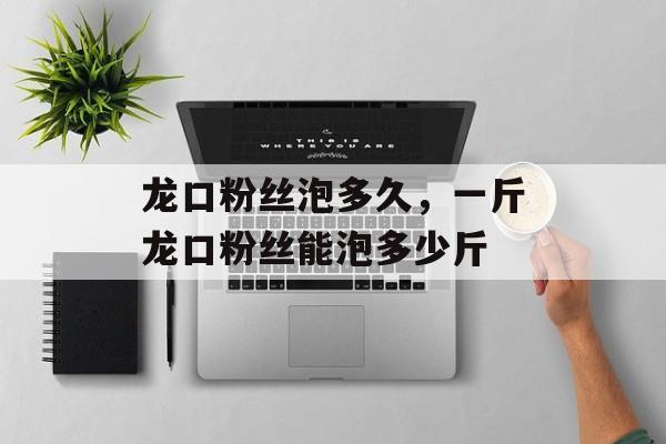 龙口粉丝泡多久，一斤龙口粉丝能泡多少斤-第1张图片-