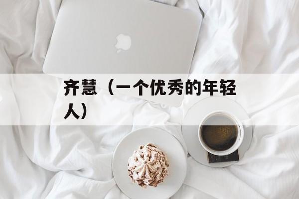 齐慧（一个优秀的年轻人）-第1张图片-