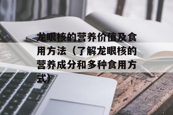 龙眼核的营养价值及食用方法（了解龙眼核的营养成分和多种食用方式）-第1张图片-