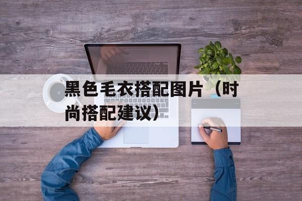 黑色毛衣搭配图片（时尚搭配建议）-第1张图片-
