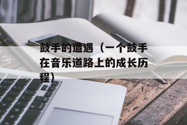 鼓手的遭遇（一个鼓手在音乐道路上的成长历程）-第1张图片-