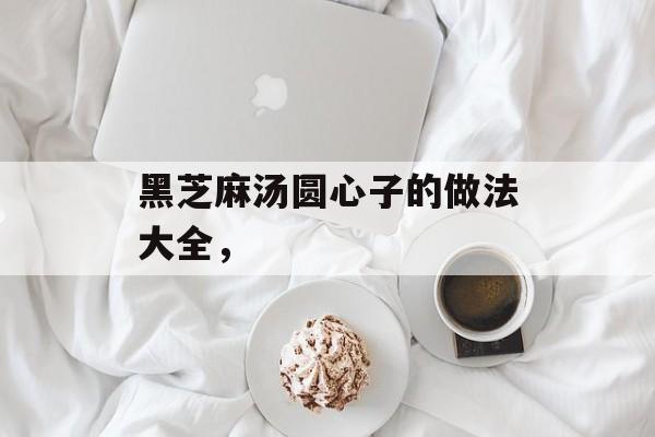 黑芝麻汤圆心子的做法大全，-第1张图片-