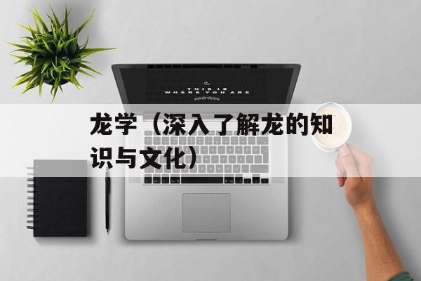 龙学（深入了解龙的知识与文化）-第1张图片-